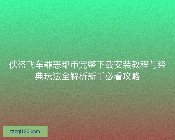 侠盗飞车罪恶都市完整下载安装教程与经典玩法全解析新手必看攻略