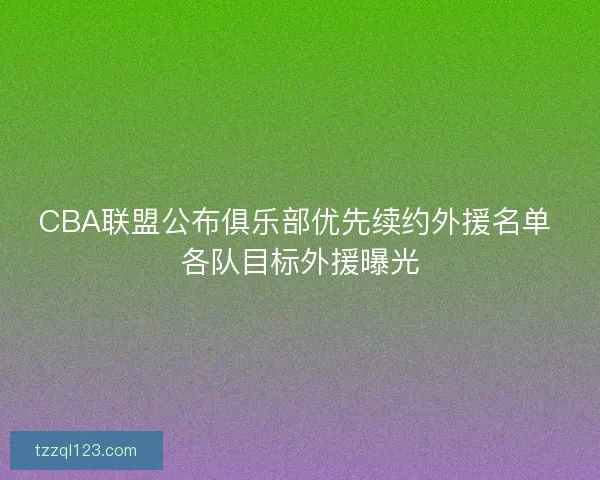 CBA联盟公布俱乐部优先续约外援名单 各队目标外援曝光