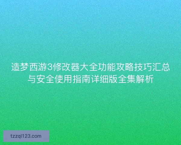 造梦西游3修改器大全功能攻略技巧汇总与安全使用指南详细版全集解析