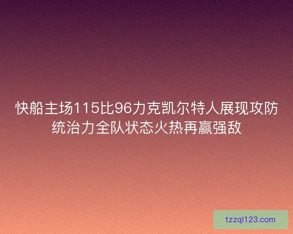 快船主场115比96力克凯尔特人展现攻防统治力全队状态火热再赢强敌